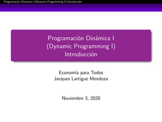 Programaci´on Din´amica I (Dynamic Programming I) Introducci´on
Programaci´on Din´amica I
(Dynamic Programming I)
Introducci´on
Econom´ıa para Todos
Jacques Lartigue Mendoza
Noviembre 3, 2020
 