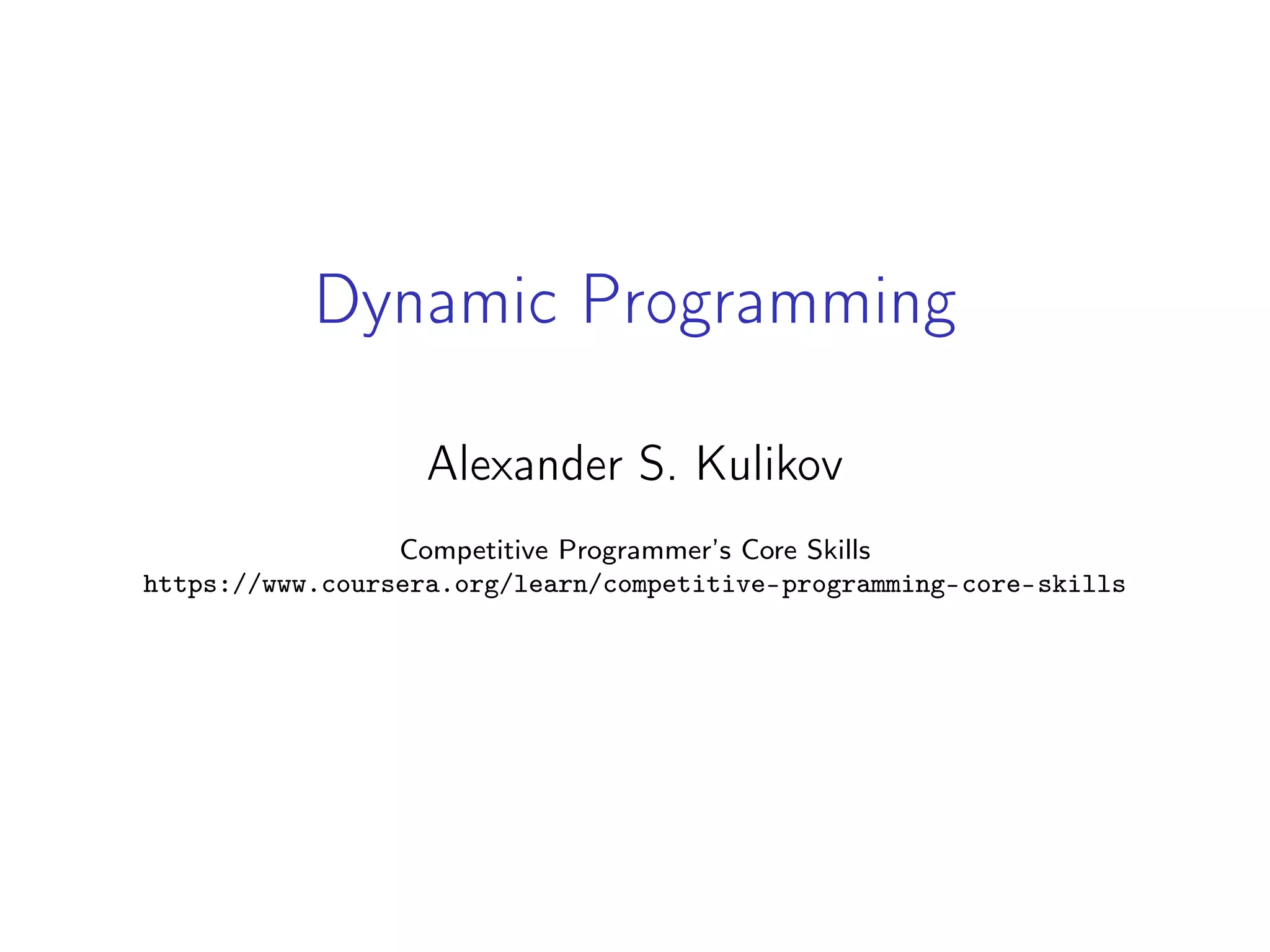 Dynamic Programming
Alexander S. Kulikov
Competitive Programmer’s Core Skills
https://www.coursera.org/learn/competitive-programming-core-skills
 