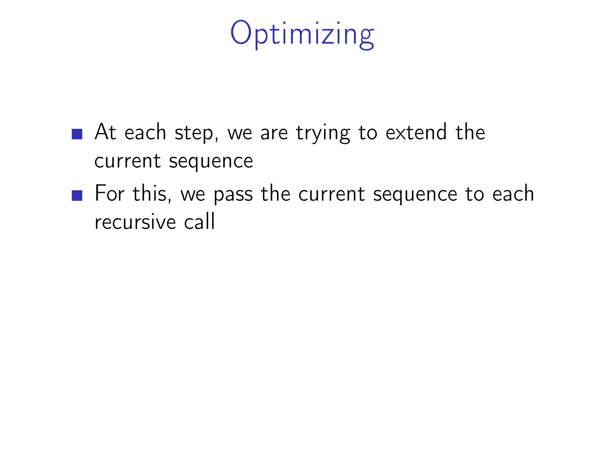 Optimizing
At each step, we are trying to extend the
current sequence
For this, we pass the current sequence to each
recursive call
 