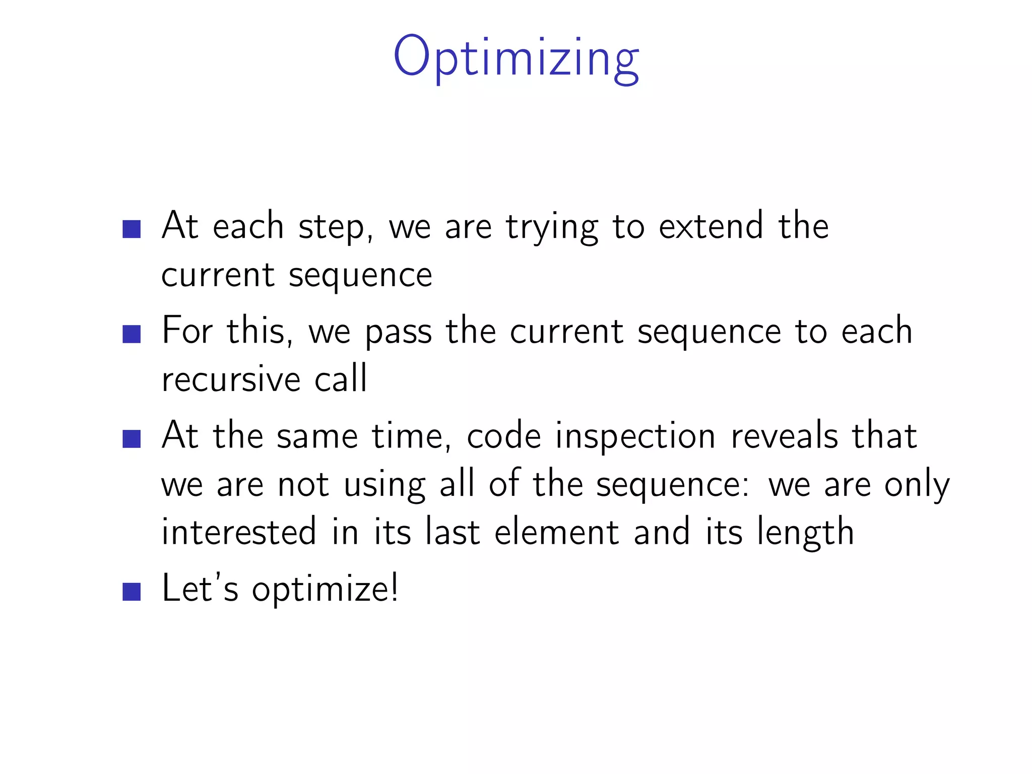 Optimizing
At each step, we are trying to extend the
current sequence
For this, we pass the current sequence to each
recursive call
At the same time, code inspection reveals that
we are not using all of the sequence: we are only
interested in its last element and its length
Let’s optimize!
 