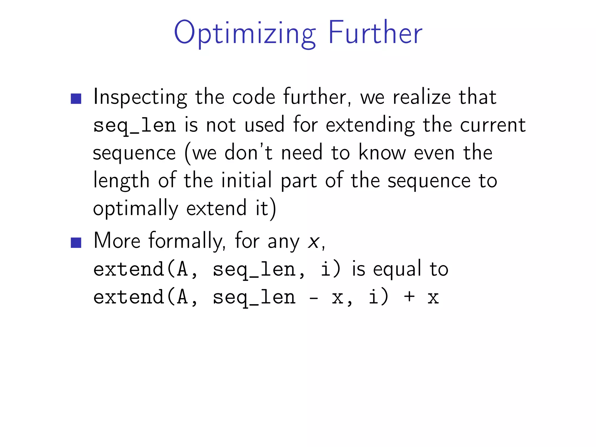 Optimizing Further
Inspecting the code further, we realize that
seq_len is not used for extending the current
sequence (we don’t need to know even the
length of the initial part of the sequence to
optimally extend it)
More formally, for any x,
extend(A, seq_len, i) is equal to
extend(A, seq_len - x, i) + x
 