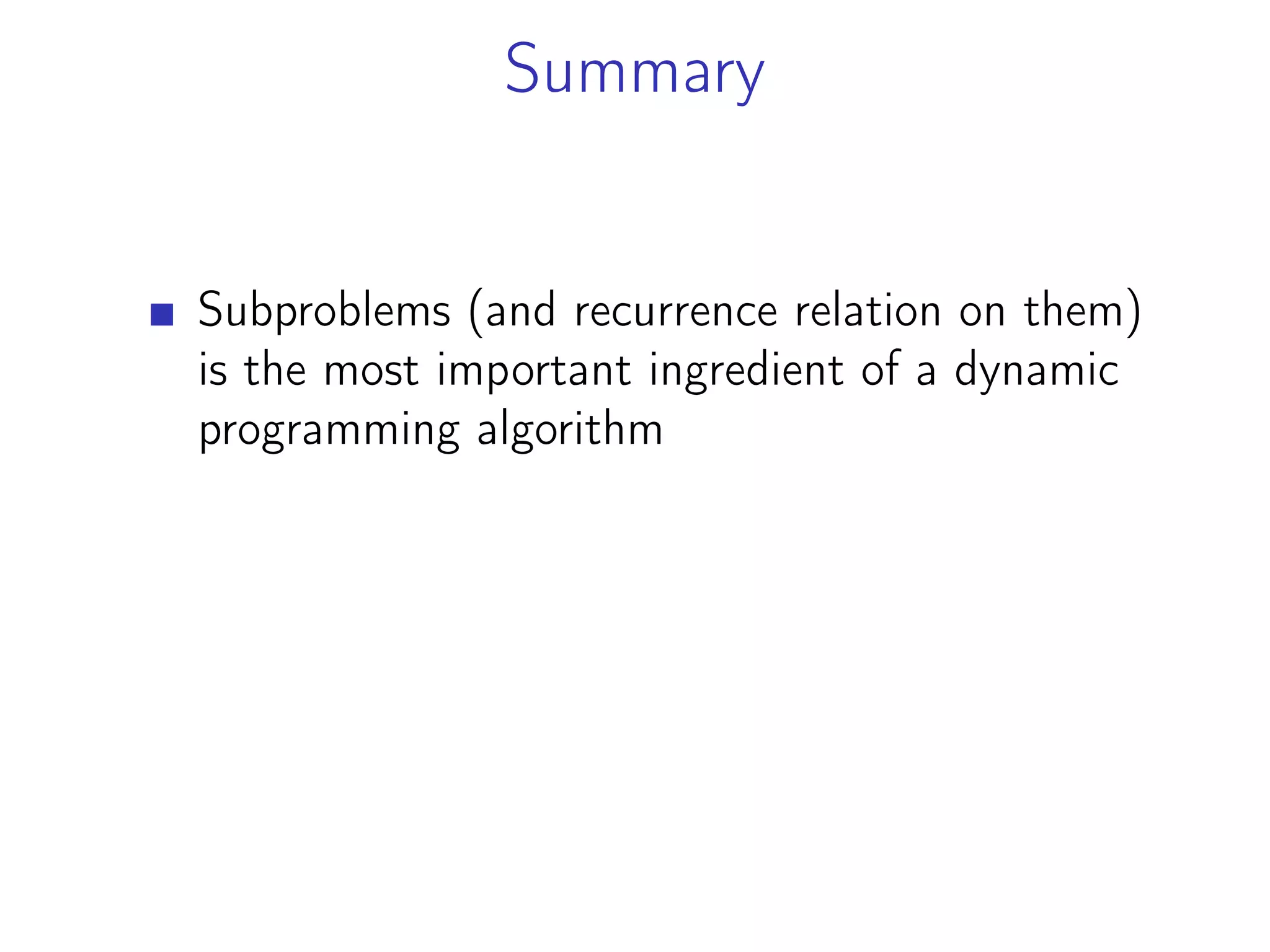 Summary
Subproblems (and recurrence relation on them)
is the most important ingredient of a dynamic
programming algorithm
 