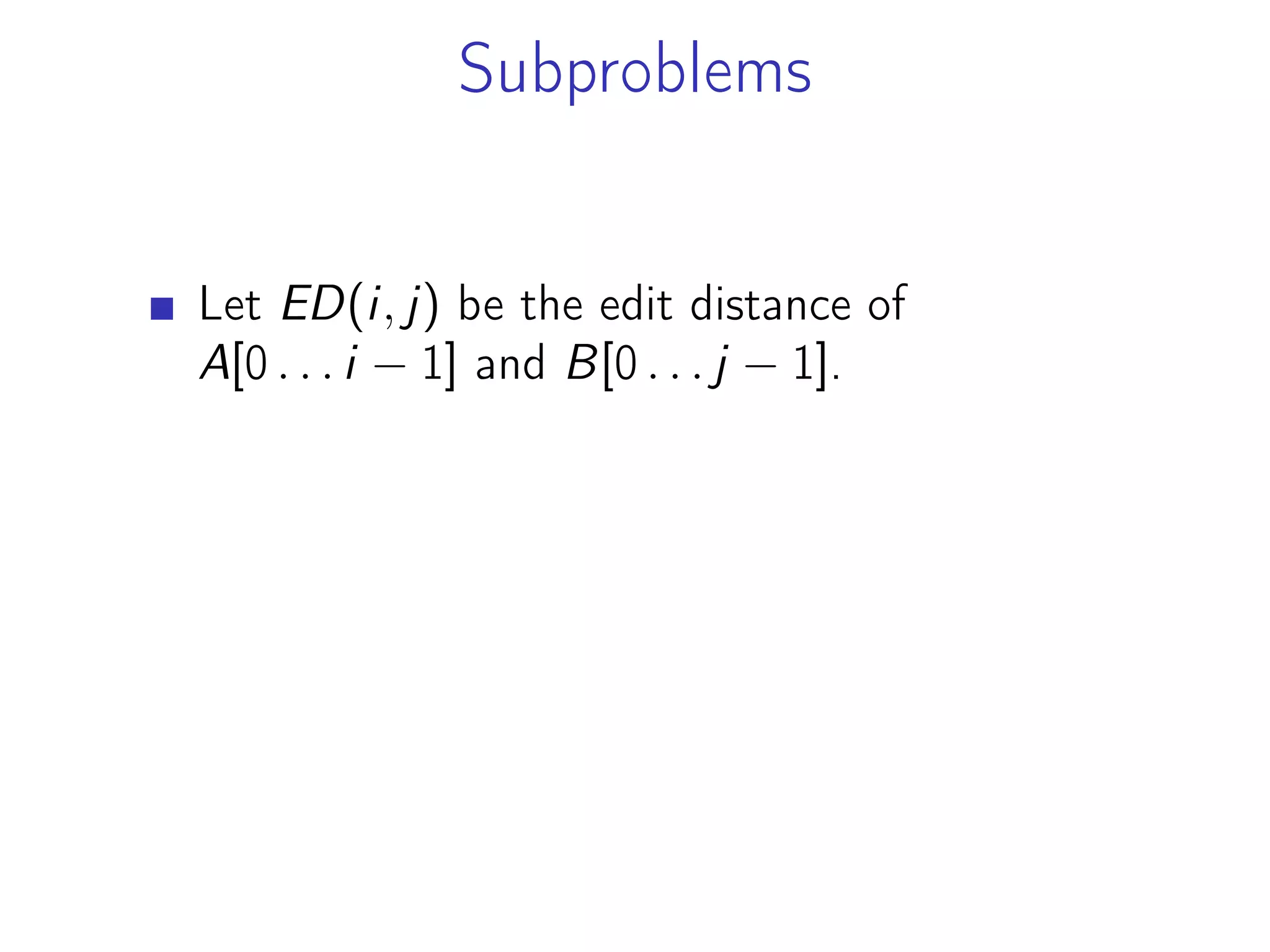 Subproblems
Let ED(i, j) be the edit distance of
A[0 . . . i − 1] and B[0 . . . j − 1].
 
