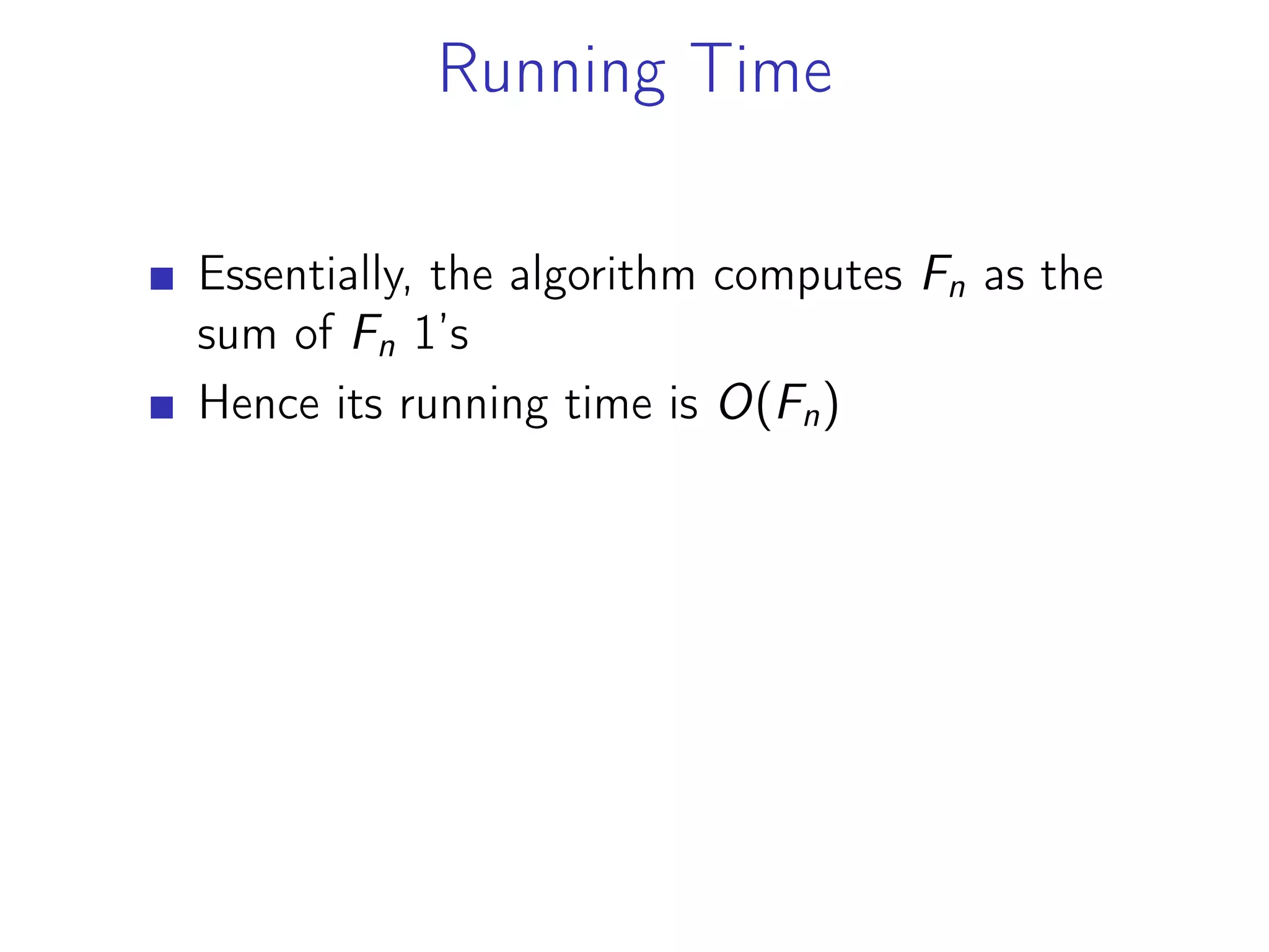 Running Time
Essentially, the algorithm computes Fn as the
sum of Fn 1’s
Hence its running time is O(Fn)
 