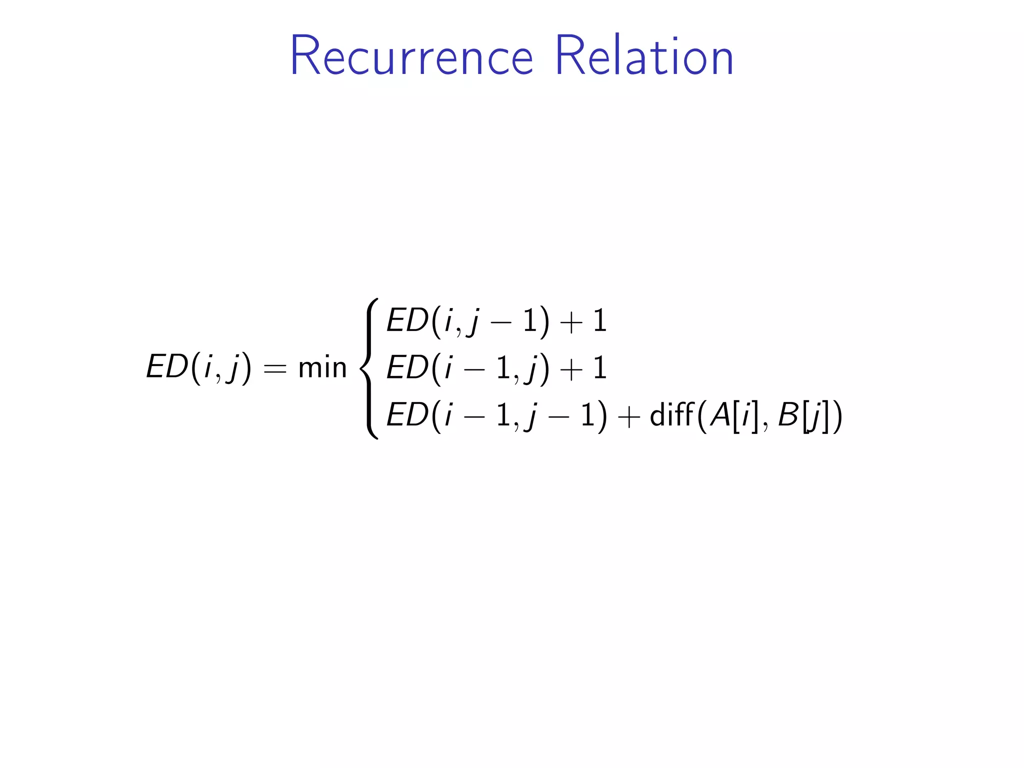 Recurrence Relation
ED(i, j) = min
⎧
⎪
⎨
⎪
⎩
ED(i, j − 1) + 1
ED(i − 1, j) + 1
ED(i − 1, j − 1) + diff(A[i], B[j])
 