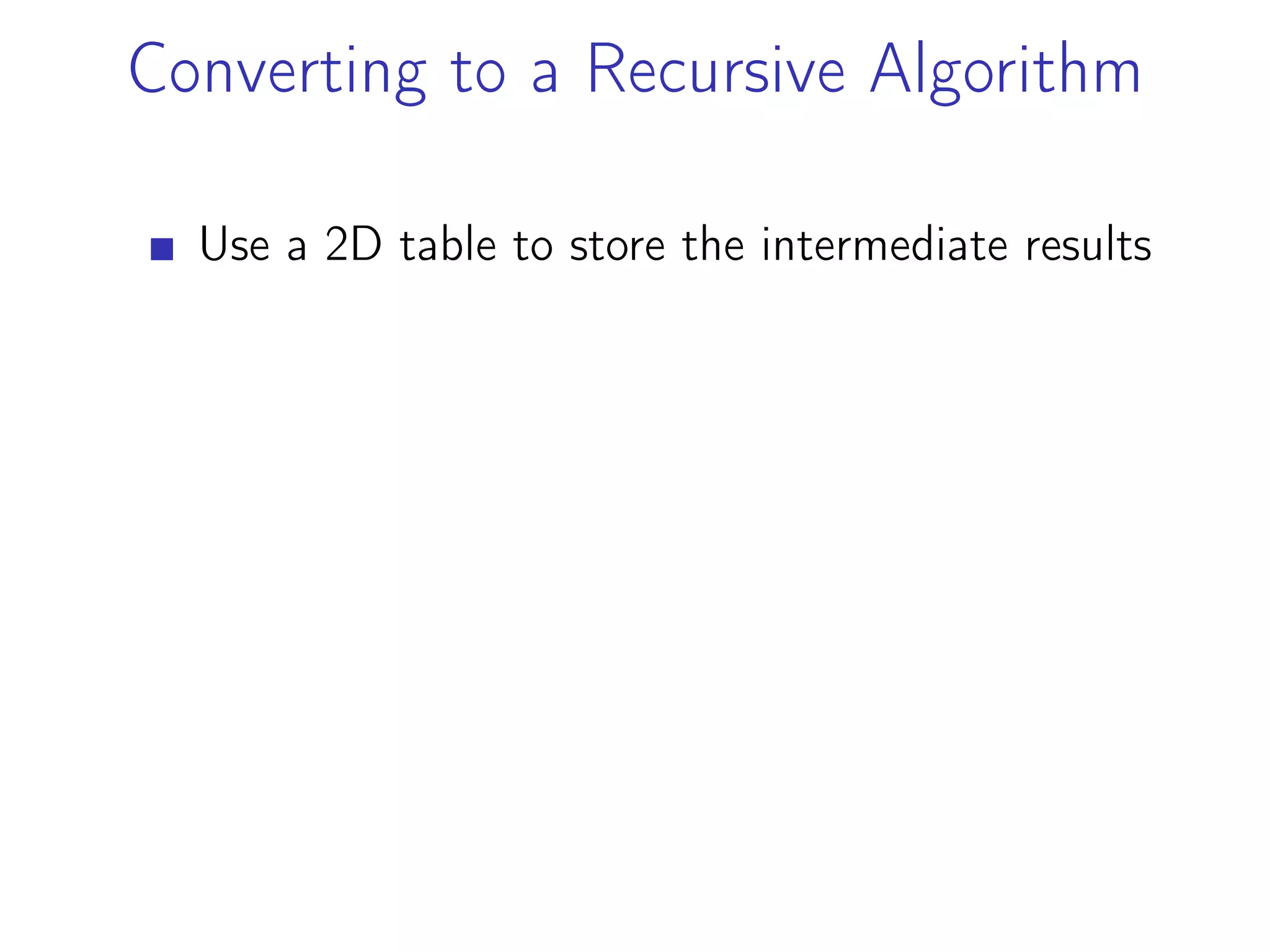 Converting to a Recursive Algorithm
Use a 2D table to store the intermediate results
 