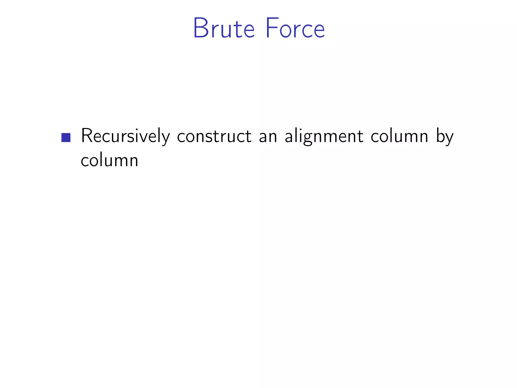 Brute Force
Recursively construct an alignment column by
column
 