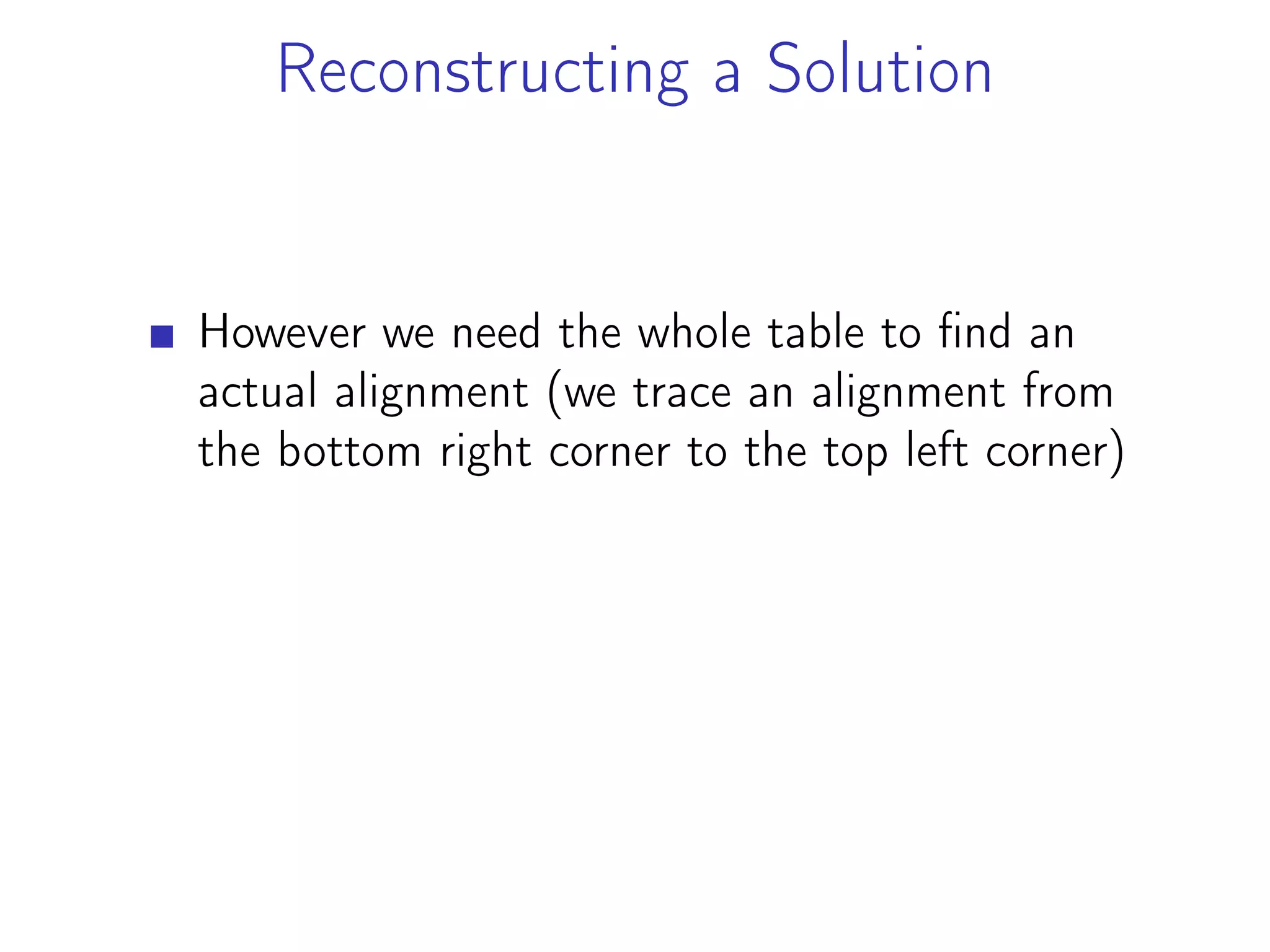 Reconstructing a Solution
However we need the whole table to find an
actual alignment (we trace an alignment from
the bottom right corner to the top left corner)
 