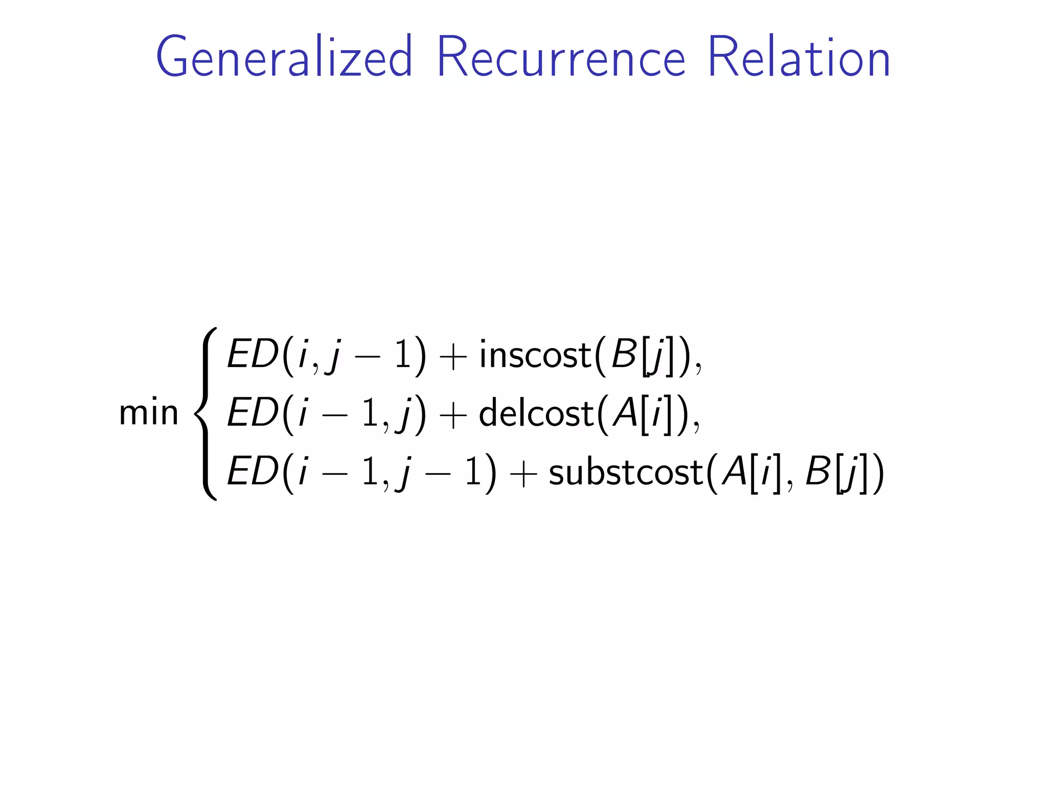 Generalized Recurrence Relation
min
⎧
⎪
⎨
⎪
⎩
ED(i, j − 1) + inscost(B[j]),
ED(i − 1, j) + delcost(A[i]),
ED(i − 1, j − 1) + substcost(A[i], B[j])
 