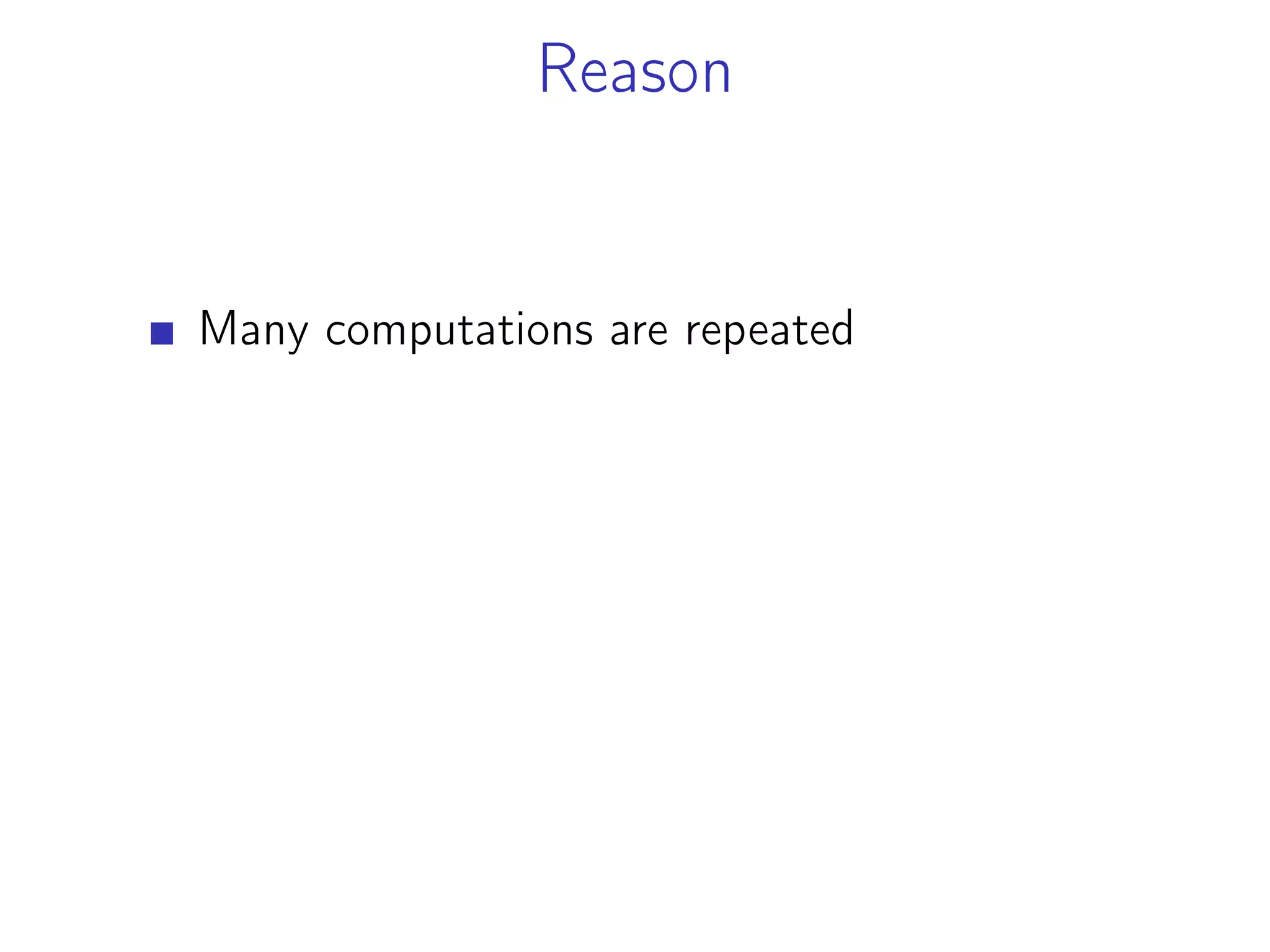 Reason
Many computations are repeated
 