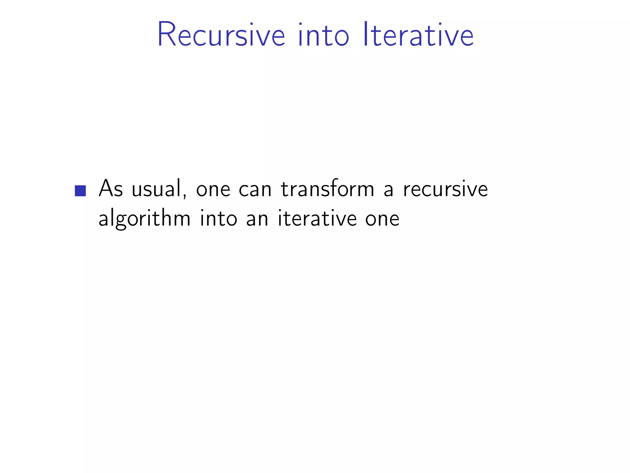 Recursive into Iterative
As usual, one can transform a recursive
algorithm into an iterative one
 