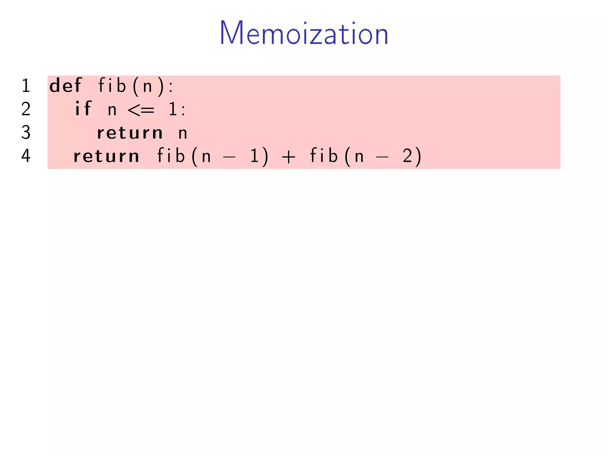 Memoization
1 def f i b (n ) :
2 i f n <= 1:
3 return n
4 return f i b (n − 1) + f i b (n − 2)
 
