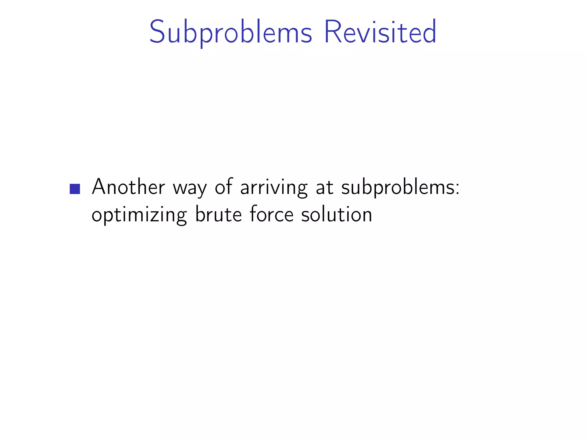 Subproblems Revisited
Another way of arriving at subproblems:
optimizing brute force solution
 