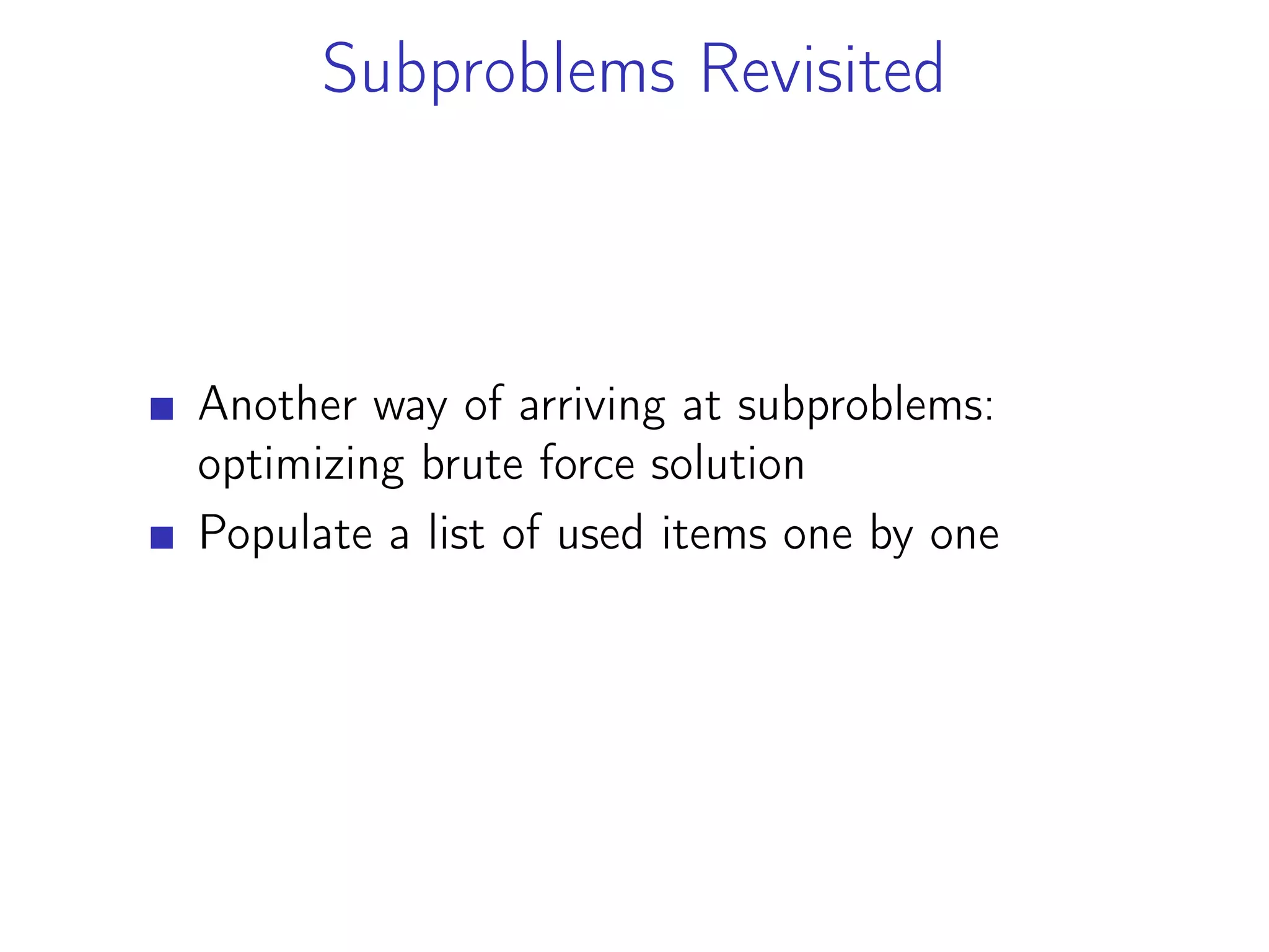 Subproblems Revisited
Another way of arriving at subproblems:
optimizing brute force solution
Populate a list of used items one by one
 