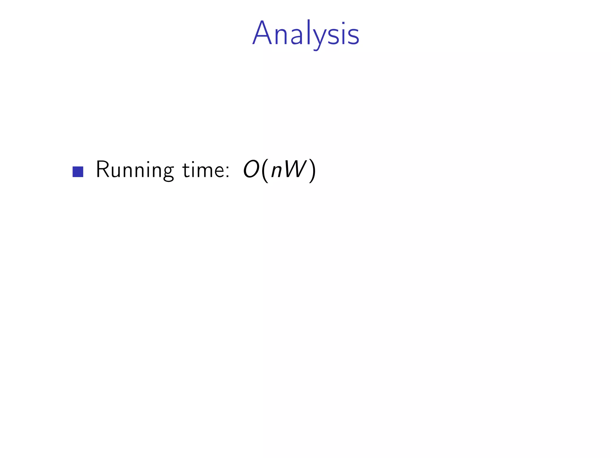 Analysis
Running time: O(nW )
 