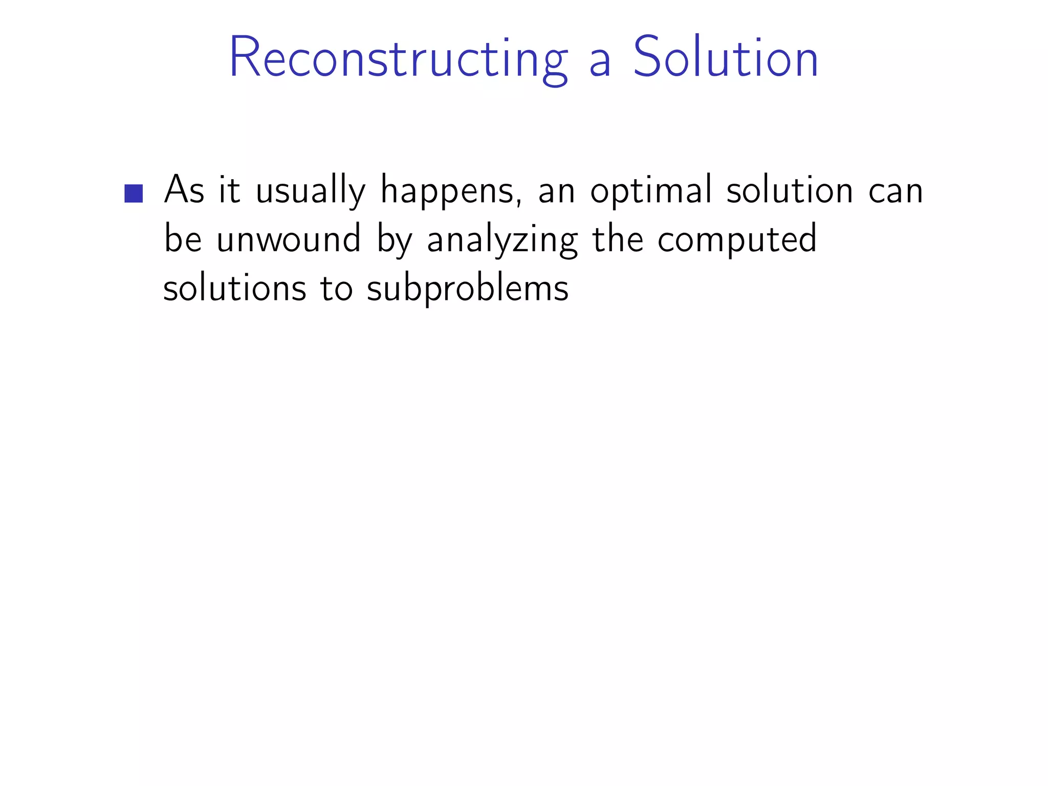 Reconstructing a Solution
As it usually happens, an optimal solution can
be unwound by analyzing the computed
solutions to subproblems
 