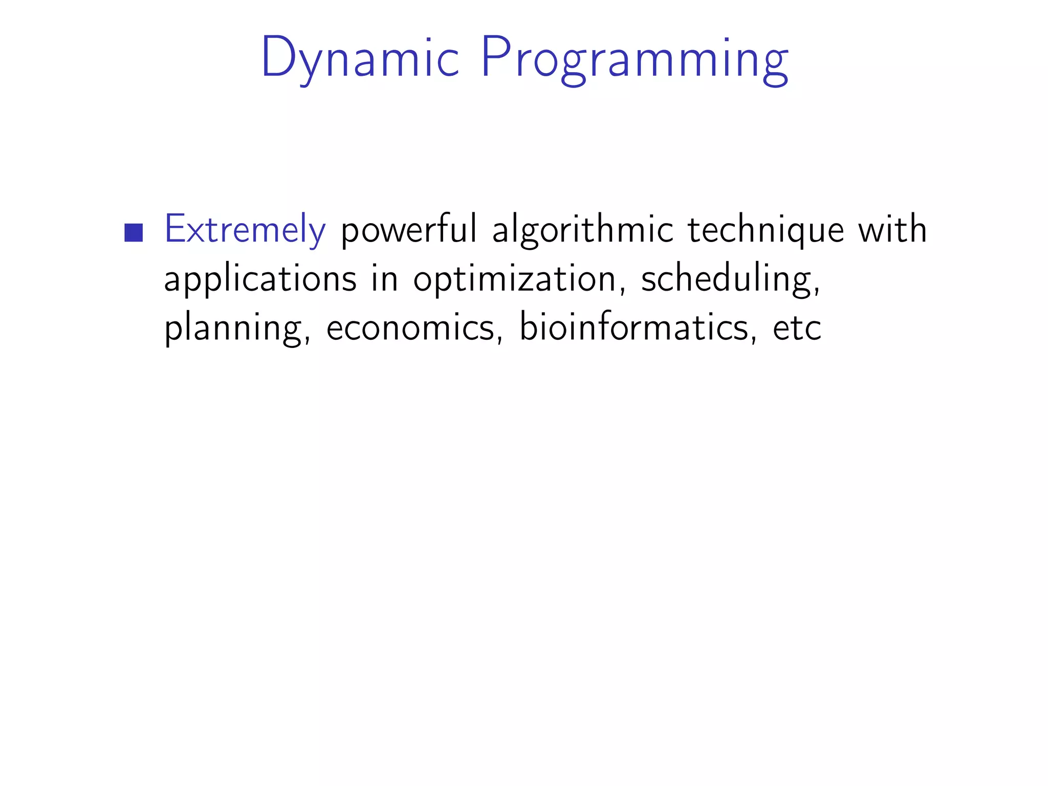 Dynamic Programming
Extremely powerful algorithmic technique with
applications in optimization, scheduling,
planning, economics, bioinformatics, etc
 