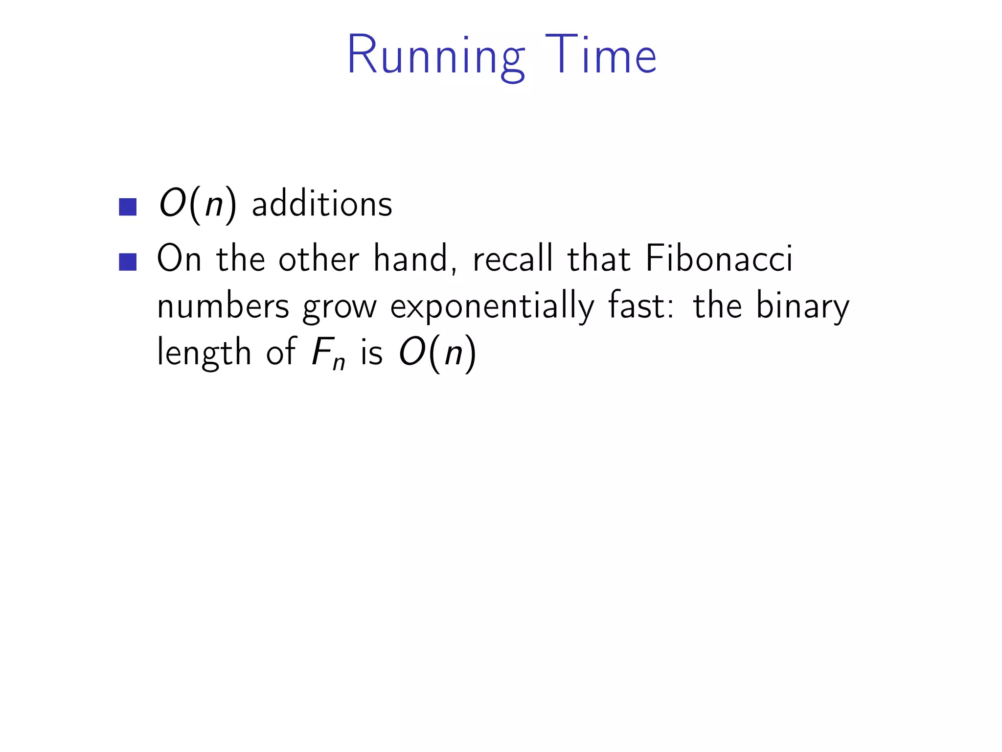 Running Time
O(n) additions
On the other hand, recall that Fibonacci
numbers grow exponentially fast: the binary
length of Fn is O(n)
 