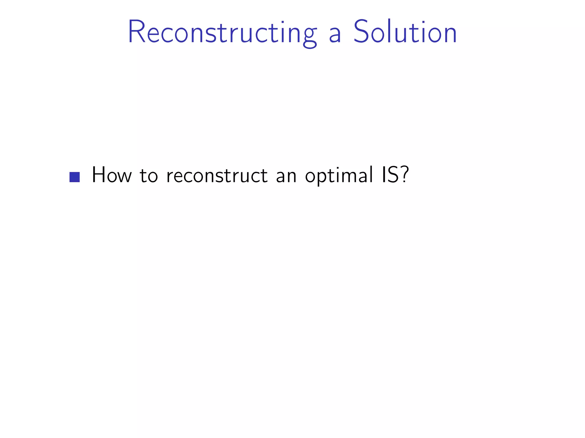 Reconstructing a Solution
How to reconstruct an optimal IS?
 
