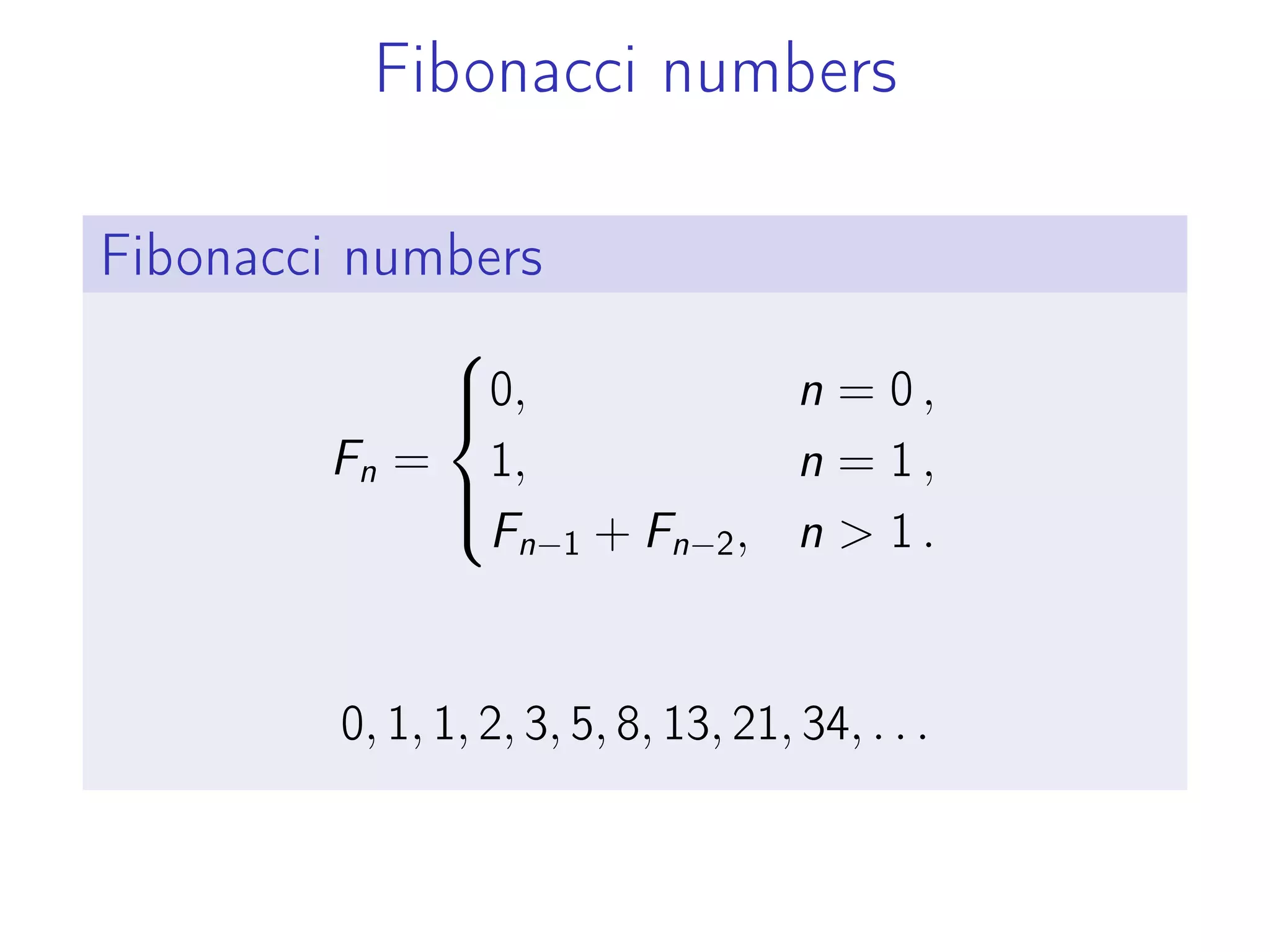 Fibonacci numbers
Fibonacci numbers
Fn =
⎧
⎪
⎨
⎪
⎩
0, n = 0 ,
1, n = 1 ,
Fn−1 + Fn−2, n > 1 .
0, 1, 1, 2, 3, 5, 8, 13, 21, 34, . . .
 