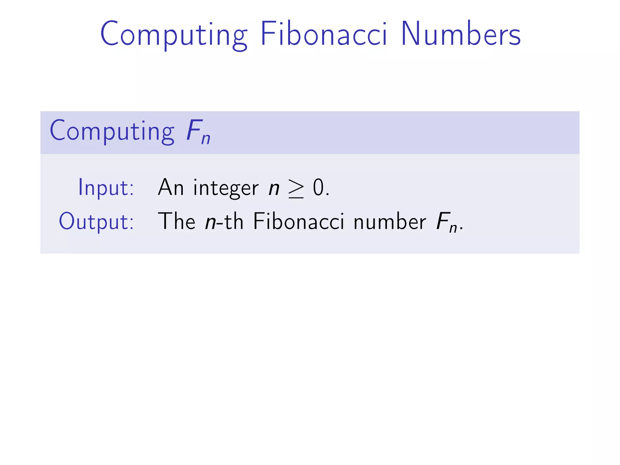 Computing Fibonacci Numbers
Computing Fn
Input: An integer n ≥ 0.
Output: The n-th Fibonacci number Fn.
 