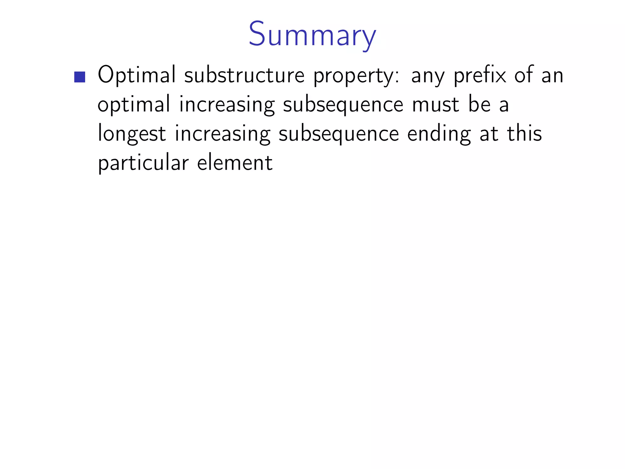 Summary
Optimal substructure property: any prefix of an
optimal increasing subsequence must be a
longest increasing subsequence ending at this
particular element
 