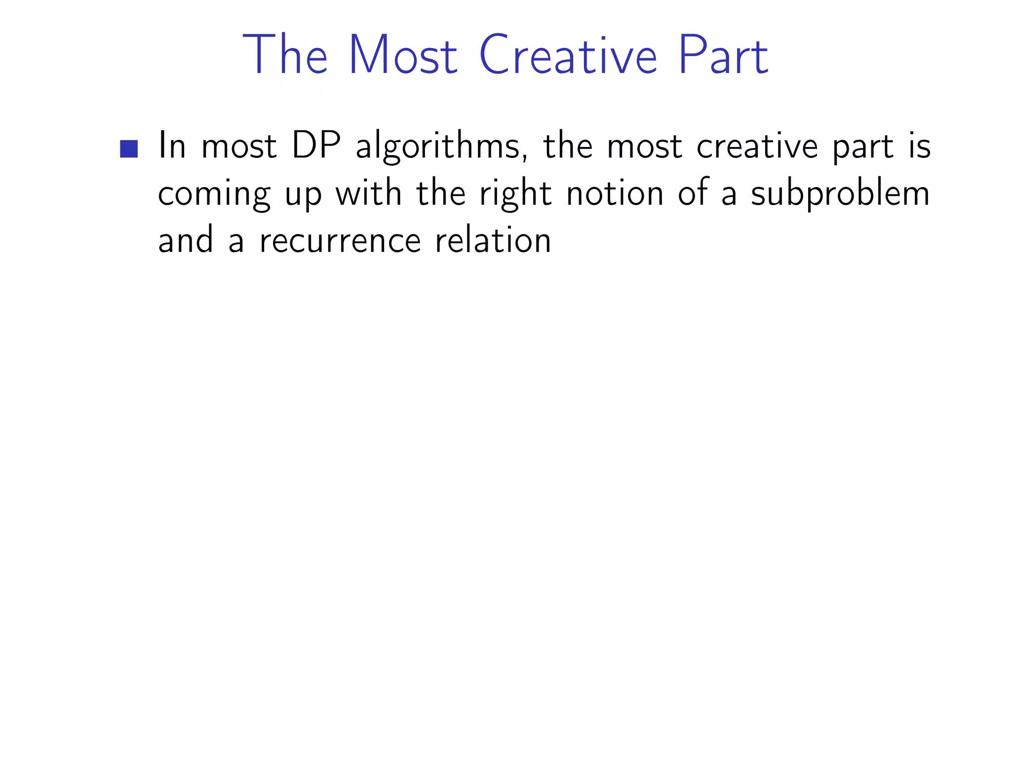 The Most Creative Part
In most DP algorithms, the most creative part is
coming up with the right notion of a subproblem
and a recurrence relation
 
