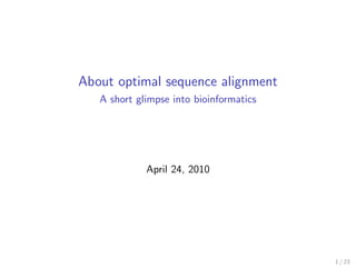 About optimal sequence alignment
   A short glimpse into bioinformatics




             April 24, 2010




                                         1 / 23
 
