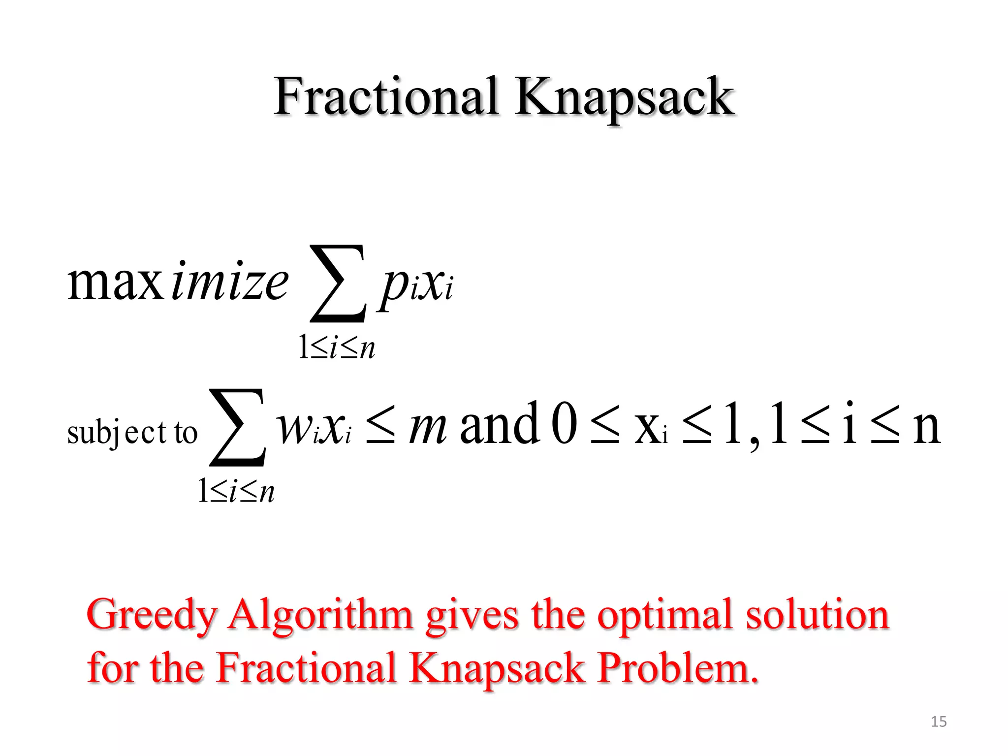 Fractional Knapsack
ni11,x0and
max
i
1
subject to
1




mxw
xpimize
ii
ni
i
ni
i
Greedy Algorithm gives the optimal solution
for the Fractional Knapsack Problem.
15
 