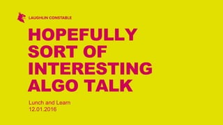 HOPEFULLY
SORT OF
INTERESTING
ALGO TALK
Lunch and Learn
12.01.2016