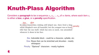 Knuth-Plass Algorithm
Considers a paragraph to be a sequence 1, 2, . of items, where each item ヰ
is either a box, a glue, or a penalty specification.