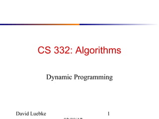 David Luebke 1
CS 332: Algorithms
Dynamic Programming
 