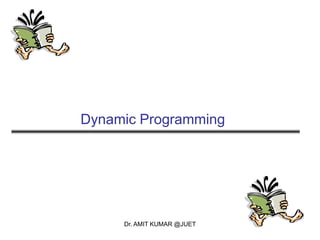 Dynamic Programming
Dr. AMIT KUMAR @JUET
 