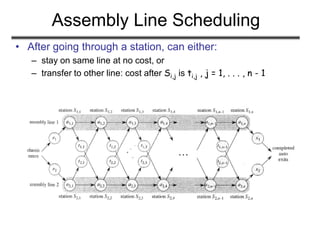 Assembly Line Scheduling
• After going through a station, can either:
– stay on same line at no cost, or
– transfer to other line: cost after Si,j is ti,j , j = 1, . . . , n - 1
 
