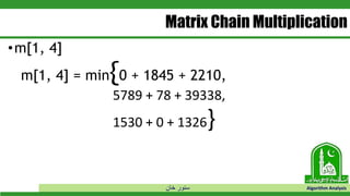 ‫خان‬ ‫سنور‬ Algorithm Analysis
Matrix Chain Multiplication
•m[1, 4]
m[1, 4] = min{0 + 1845 + 2210,
5789 + 78 + 39338,
1530 + 0 + 1326}
 