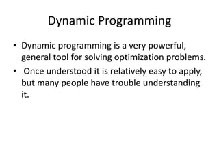 Dynamic Programming
• Dynamic programming is a very powerful,
general tool for solving optimization problems.
• Once understood it is relatively easy to apply,
but many people have trouble understanding
it.
 