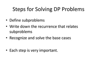 Steps for Solving DP Problems
• Define subproblems
• Write down the recurrence that relates
subproblems
• Recognize and solve the base cases
• Each step is very important.
 