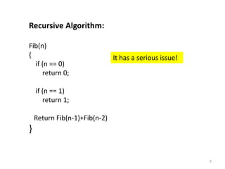 9
Recursive Algorithm:
Fib(n)
{
if (n == 0)
return 0;
if (n == 1)
return 1;
Return Fib(n-1)+Fib(n-2)
}
It has a serious issue!
 