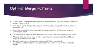 Optimal Merge Patterns
 If more than 2 files need to be merged then it can be done in pairs. For example, if need to
merg...