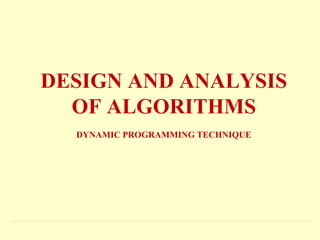 DESIGN AND ANALYSIS
OF ALGORITHMS
DYNAMIC PROGRAMMING TECHNIQUE
 