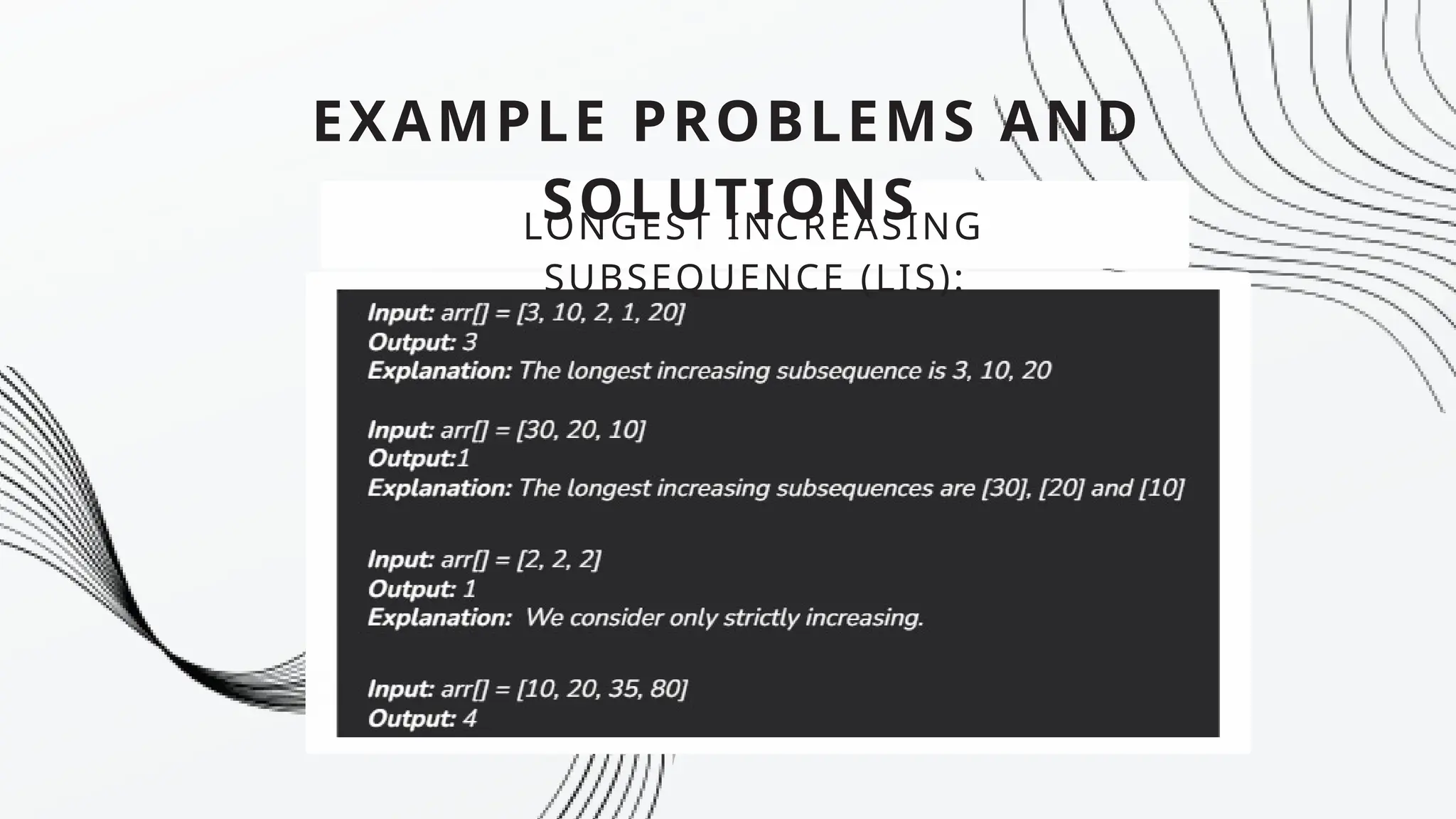 EXAMPLE PROBLEMS AND
SOLUTIONS
LONGEST INCREASING
SUBSEQUENCE (LIS):
 