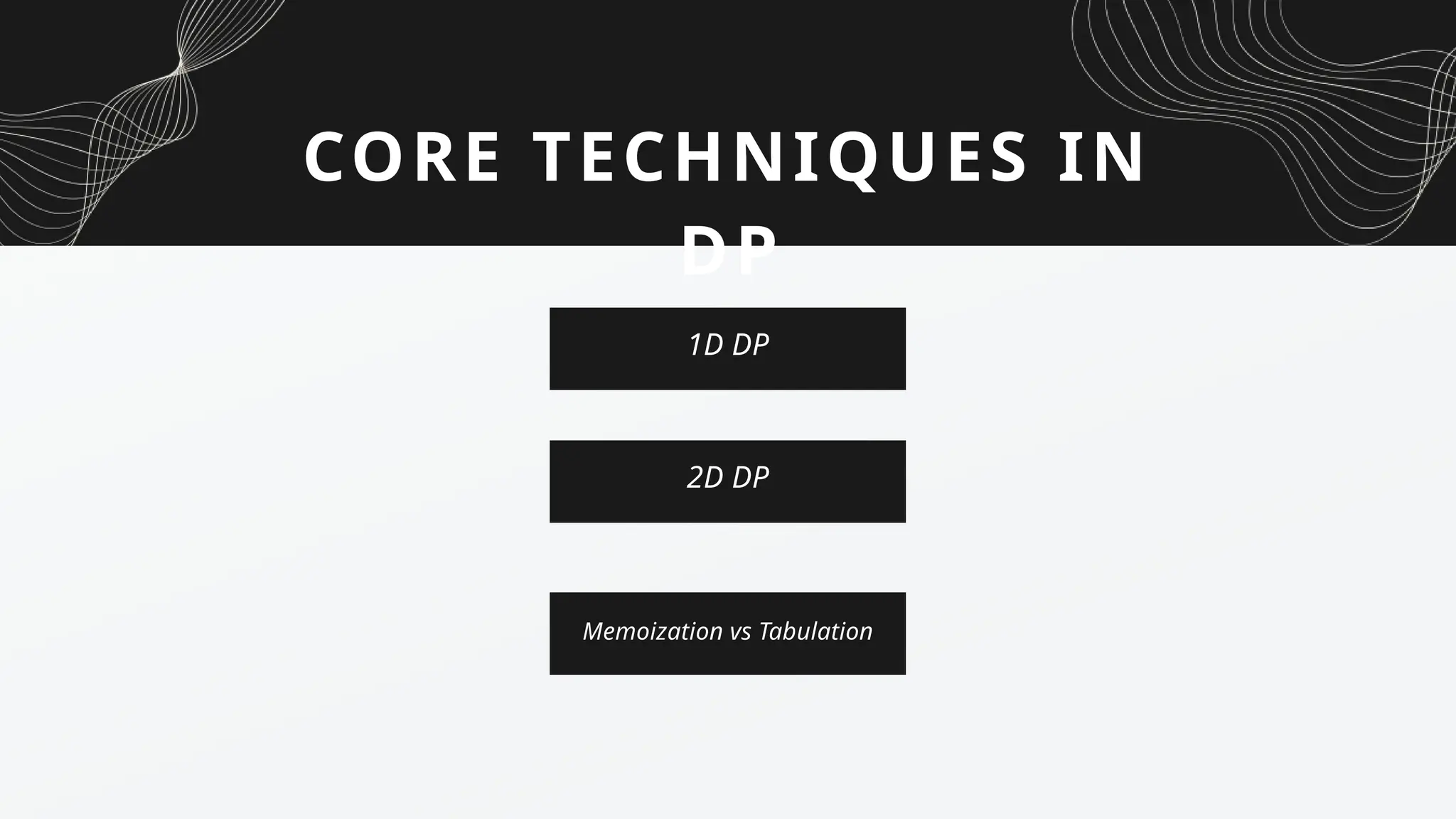 1D DP
CORE TECHNIQUES IN
DP
2D DP
Memoization vs Tabulation
 