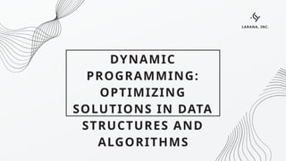 DYNAMIC
PROGRAMMING:
OPTIMIZING
SOLUTIONS IN DATA
STRUCTURES AND
ALGORITHMS
LARANA, INC.
 