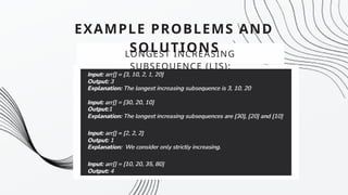 EXAMPLE PROBLEMS AND
SOLUTIONS
LONGEST INCREASING
SUBSEQUENCE (LIS):
 