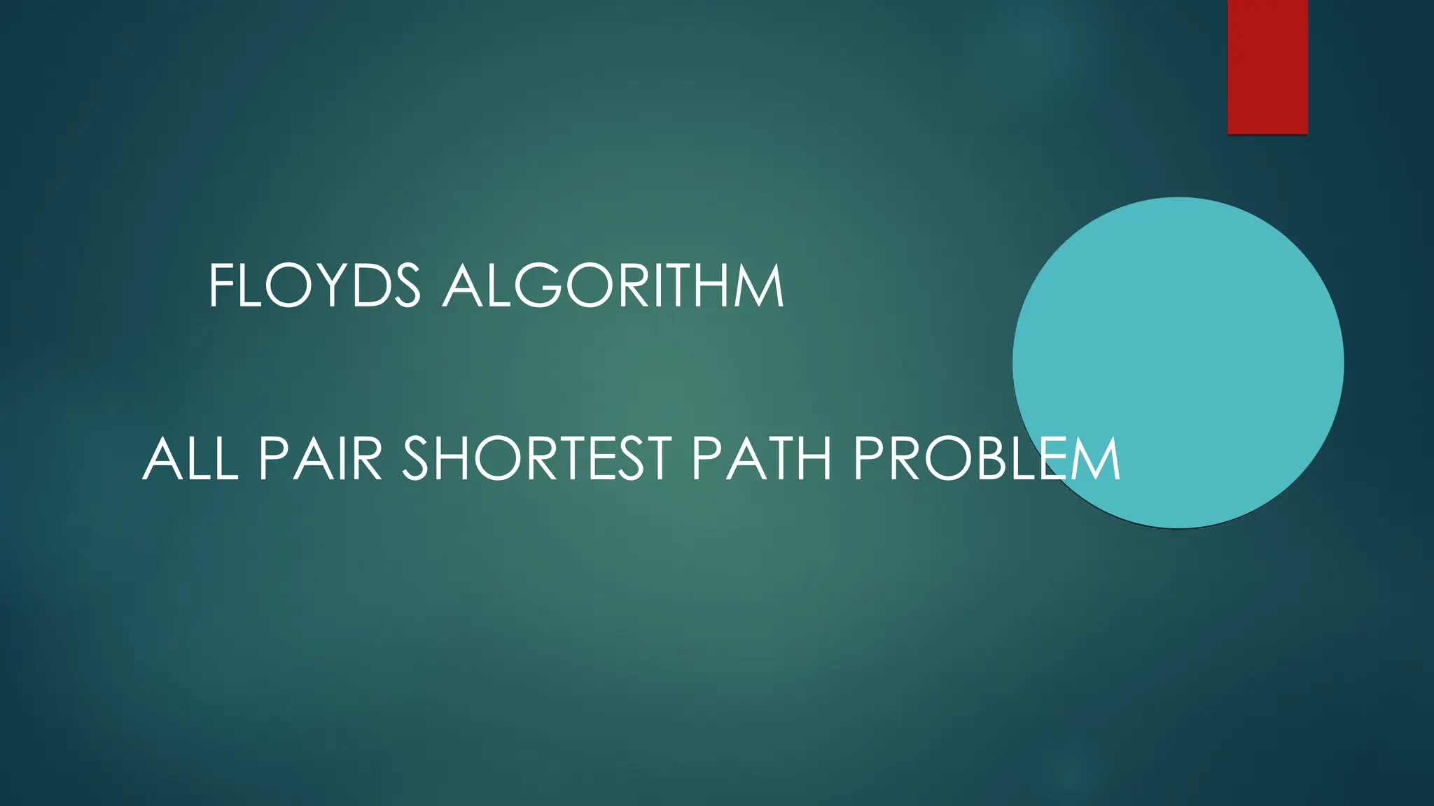FLOYDS ALGORITHM
ALL PAIR SHORTEST PATH PROBLEM
 