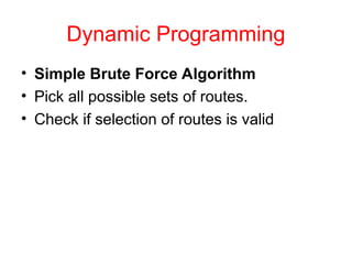 Dynamic Programming
• Simple Brute Force Algorithm
• Pick all possible sets of routes.
• Check if selection of routes is valid
 