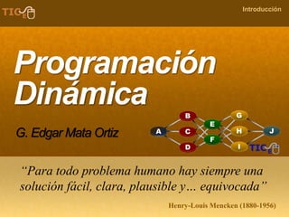 COMPANY NAME
Introducción
Programación
Dinámica
G. Edgar Mata Ortiz
“Para todo problema humano hay siempre una
solución fácil, clara, plausible y… equivocada”
Henry-Louis Mencken (1880-1956)
 
