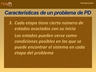 COMPANY NAME
Introducción
Características de un problema de PD
3. Cada etapa tiene cierto número de
estados asociados con su inicio
Los estados pueden verse como
condiciones posibles en las que se
puede encontrar el sistema en cada
etapa del problema
 