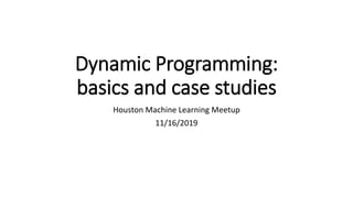 Dynamic Programming:
basics and case studies
Houston Machine Learning Meetup
11/16/2019
 