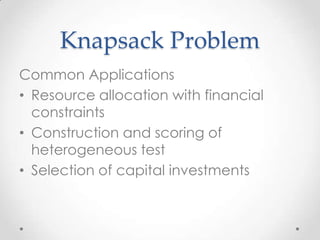 Knapsack Problem
Common Applications
• Resource allocation with financial
  constraints
• Construction and scoring of
  heterogeneous test
• Selection of capital investments
 